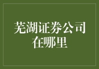 芜湖证券公司：从地图到股市，我们只差一场寻宝之旅！