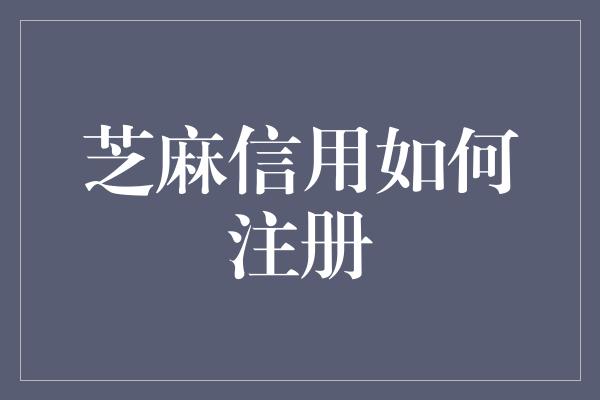 芝麻信用如何注册