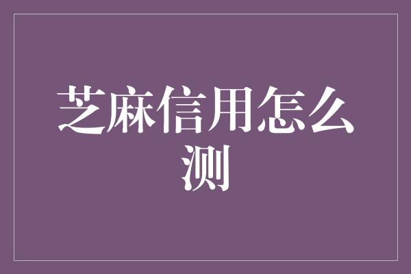 芝麻信用怎么测