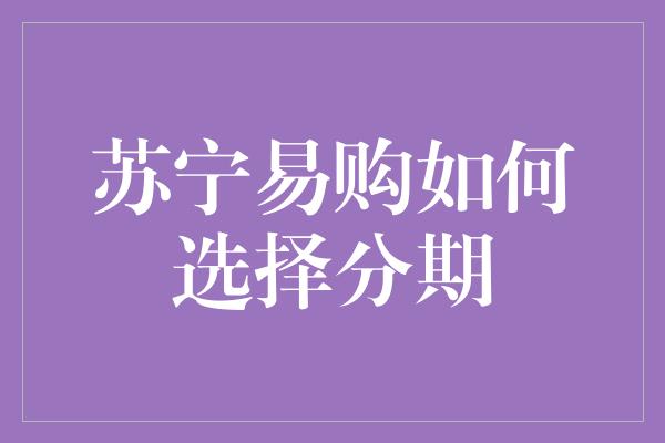 苏宁易购如何选择分期