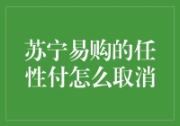 苏宁易购任性付轻松取消攻略：教你如何优雅地摆脱任性之灾