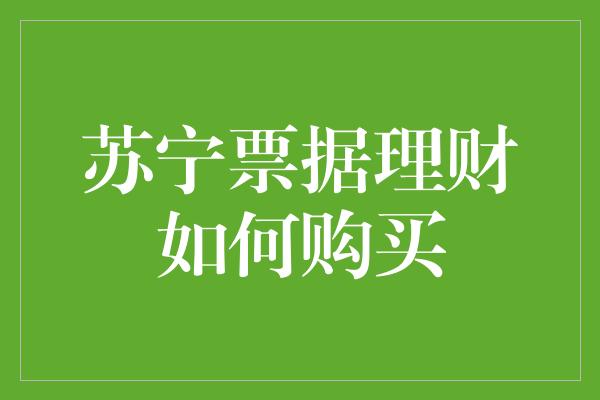 苏宁票据理财如何购买