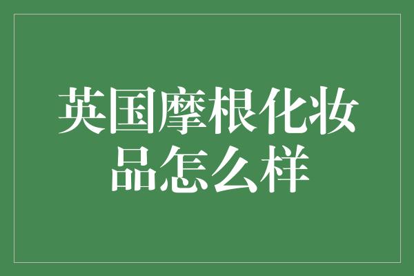 英国摩根化妆品怎么样