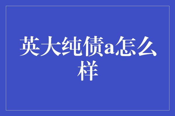 英大纯债a怎么样