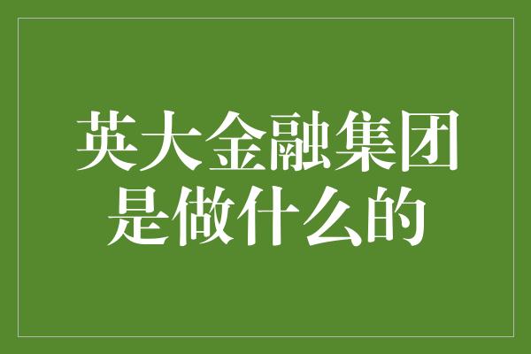 英大金融集团是做什么的