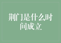 哎哟喂！荆门啥时候成立的？还以为是个新玩意儿呢！