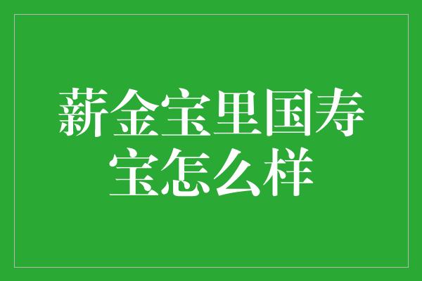 薪金宝里国寿宝怎么样