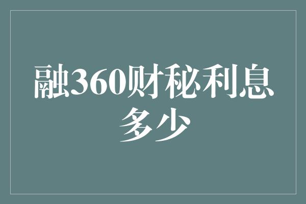 融360财秘利息多少