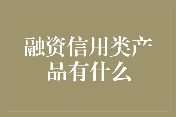 融资信用类产品有什么