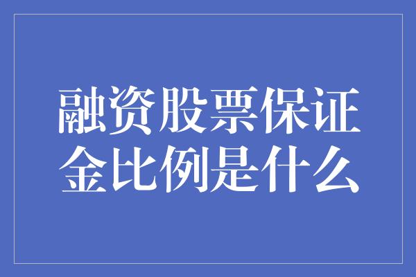 融资股票保证金比例是什么