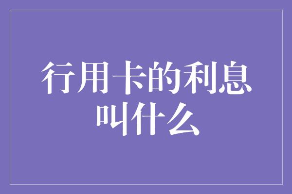 行用卡的利息叫什么