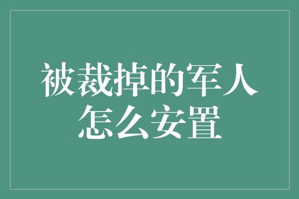 被裁掉的军人怎么安置