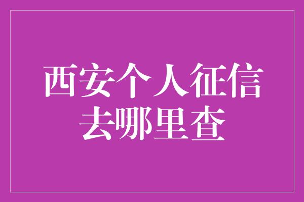 西安个人征信去哪里查