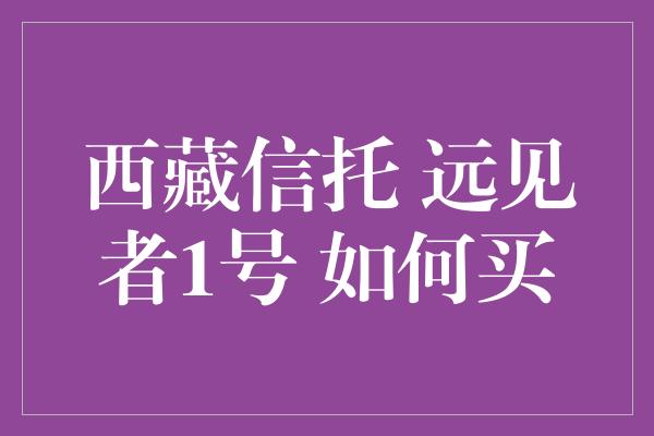 西藏信托 远见者1号 如何买