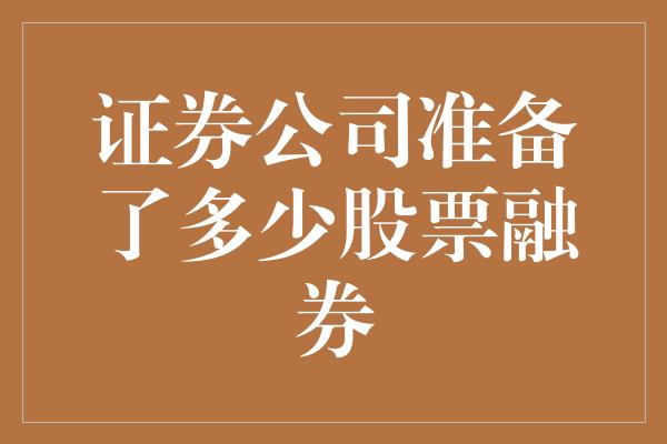 证券公司准备了多少股票融券