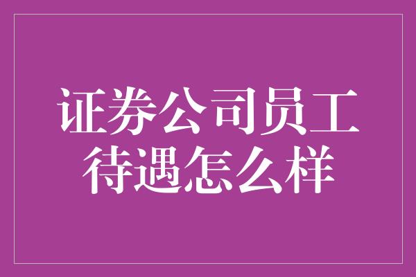 证券公司员工待遇怎么样