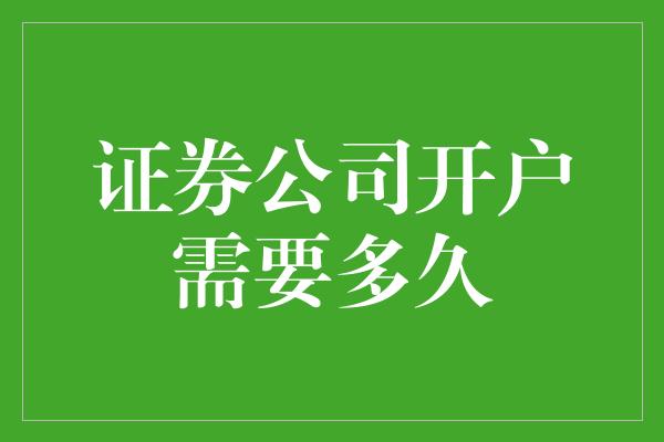 证券公司开户需要多久