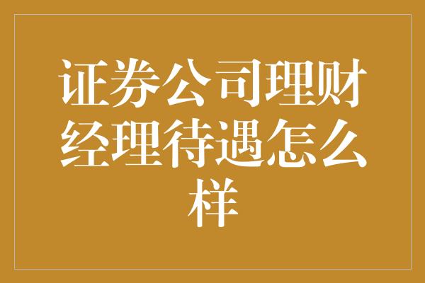 证券公司理财经理待遇怎么样