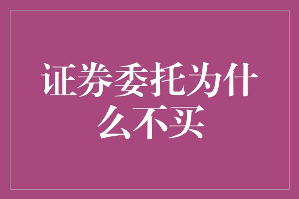 证券委托为什么不买