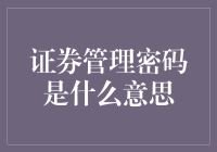 证券管理密码是什么意思？我猜它就是证券界的芝麻开门