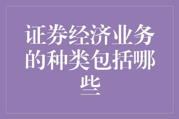 证券经济业务的种类包括哪些