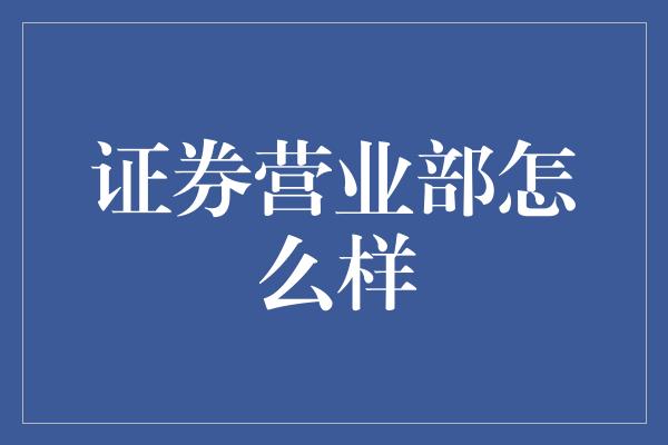 证券营业部怎么样