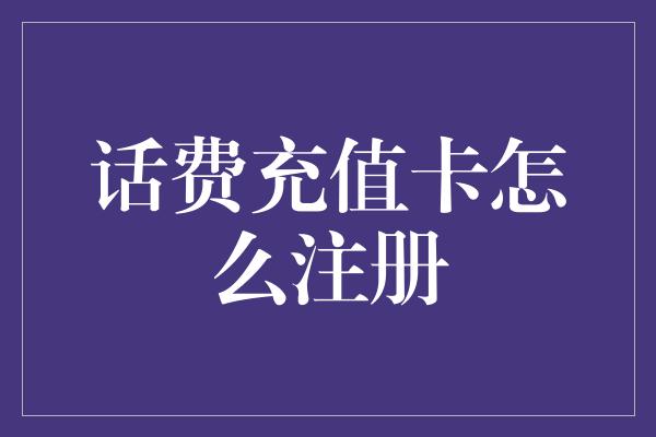 话费充值卡怎么注册