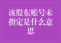 你听说过股东账号未指定这种神秘信息吗？这背后的真相令人拍案叫绝！