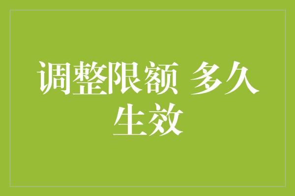 调整限额 多久生效