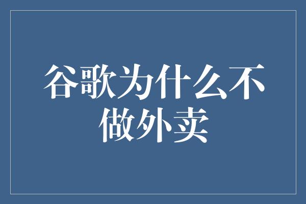 谷歌为什么不做外卖