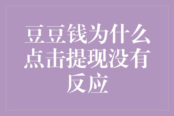 豆豆钱为什么点击提现没有反应