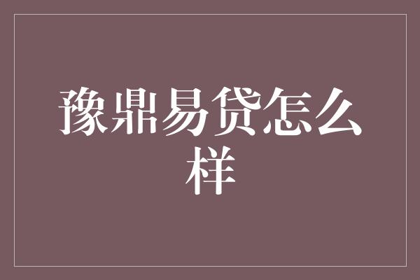 豫鼎易贷怎么样