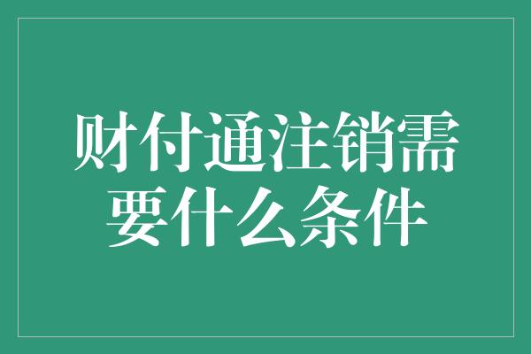 财付通注销需要什么条件