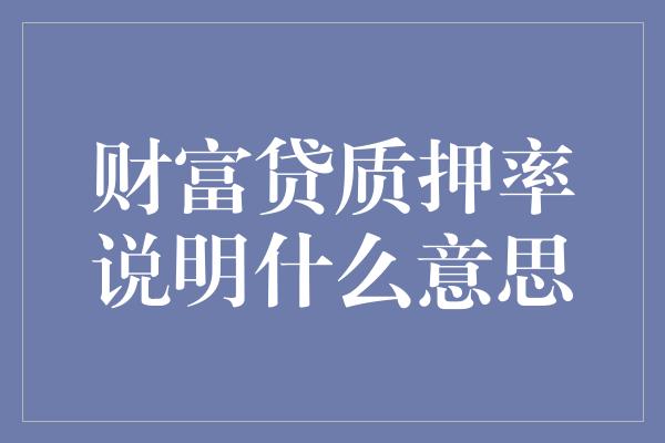 财富贷质押率说明什么意思