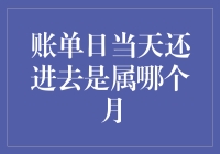 账单日当天还进去是属哪个月：解析信用卡账单日还款规则