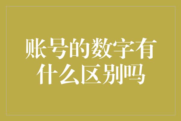 账号的数字有什么区别吗