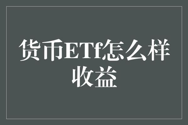 货币ETf怎么样收益