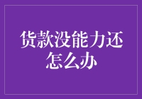 当货款无力偿还时，我们应该如何应对？