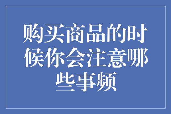 购买商品的时候你会注意哪些事频