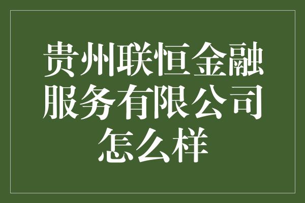 贵州联恒金融服务有限公司怎么样