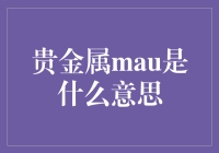 贵金属mau是什么意思：一个鲜为人知的贵金属概述