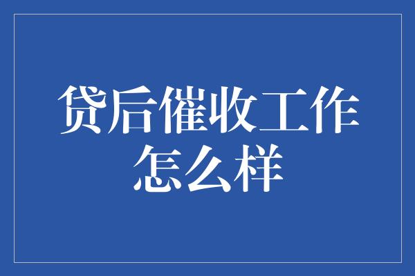 贷后催收工作怎么样