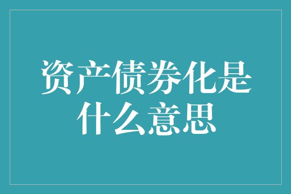 资产债券化是什么意思