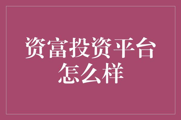 资富投资平台怎么样