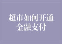 超市如何开通金融支付：从技术到运营的全面指南