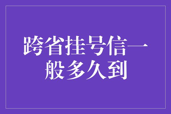 跨省挂号信一般多久到