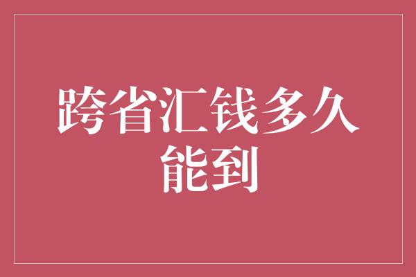 跨省汇钱多久能到