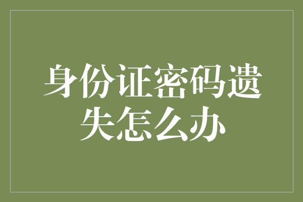 身份证密码遗失怎么办