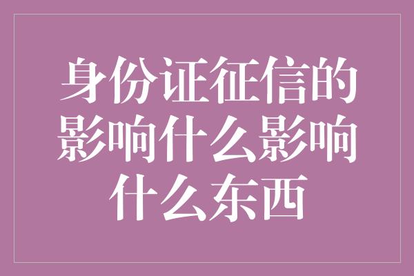 身份证征信的影响什么影响什么东西