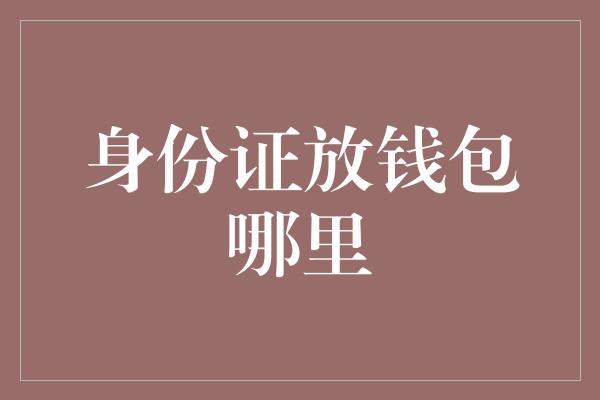 身份证放钱包哪里